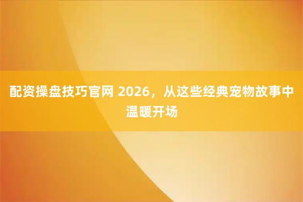 配资操盘技巧官网 2026，从这些经典宠物故事中温暖开场