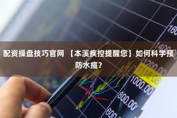 配资操盘技巧官网 【本溪疾控提醒您】如何科学预防水痘？