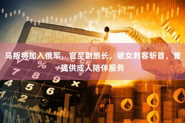 乌叛将加入俄军，官至副旅长，被女刺客斩首，曾提供成人陪伴服务