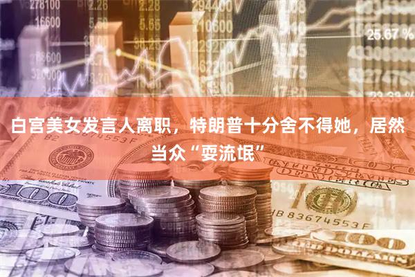 白宫美女发言人离职，特朗普十分舍不得她，居然当众“耍流氓”