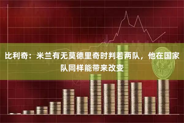 比利奇：米兰有无莫德里奇时判若两队，他在国家队同样能带来改变